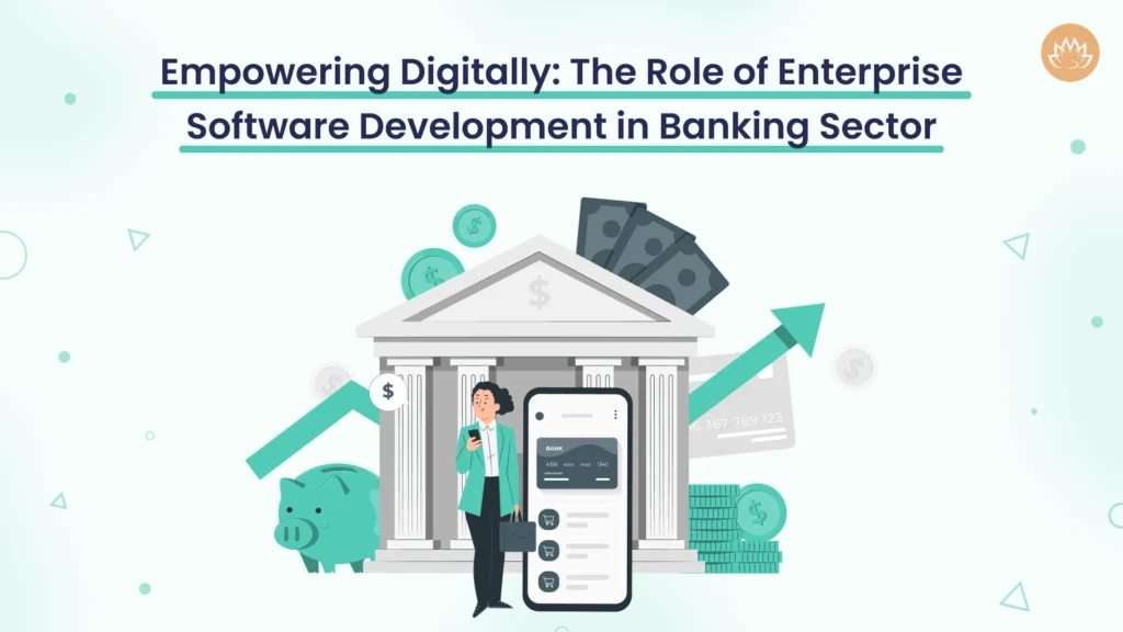 Empowering Digitally: The Role of Enterprise Software Development in Banking Sector