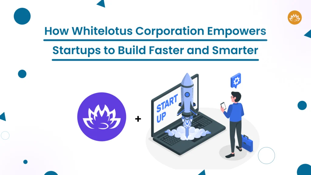 How Whitelotus Corporation Empowers Startups to Build Faster and Smarter